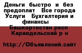 Деньги  быстро  и  без  предоплат - Все города Услуги » Бухгалтерия и финансы   . Башкортостан респ.,Караидельский р-н